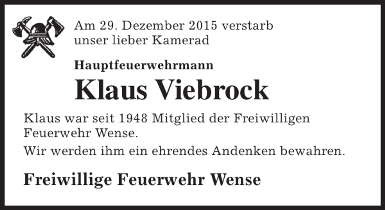 <p>Am 29. Dezember 2015 verstarb<br />unser lieber Kamerad<br />Hauptfeuerwehrmann</p><p>Klaus Viebrock</p><p>Klaus war seit 1948 Mitglied der Freiwilligen<br />Feuerwehr Wense.<br />Wir werden ihm ein ehrendes Andenken bewahren.</p><p>Freiwillige Feuerwehr Wense</p>