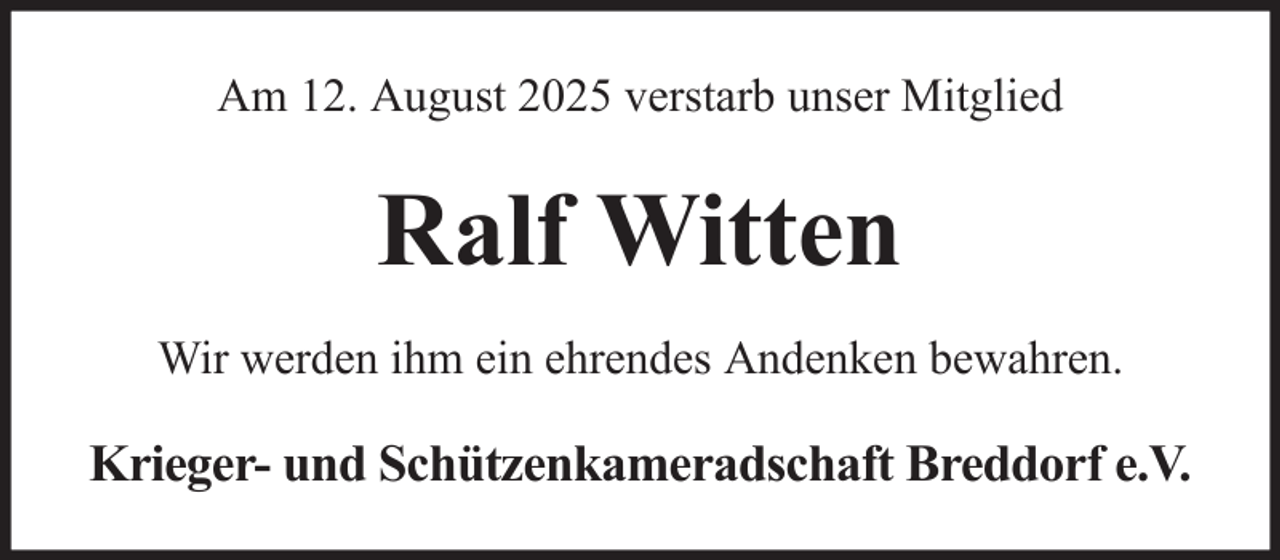 <p>Am 12. August 2025 verstarb unser Mitglied</p><p>Ralf Witten<br />Wir werden ihm ein ehrendes Andenken bewahren.</p><p>Krieger- und Schützenkameradschaft Breddorf e.V.</p>