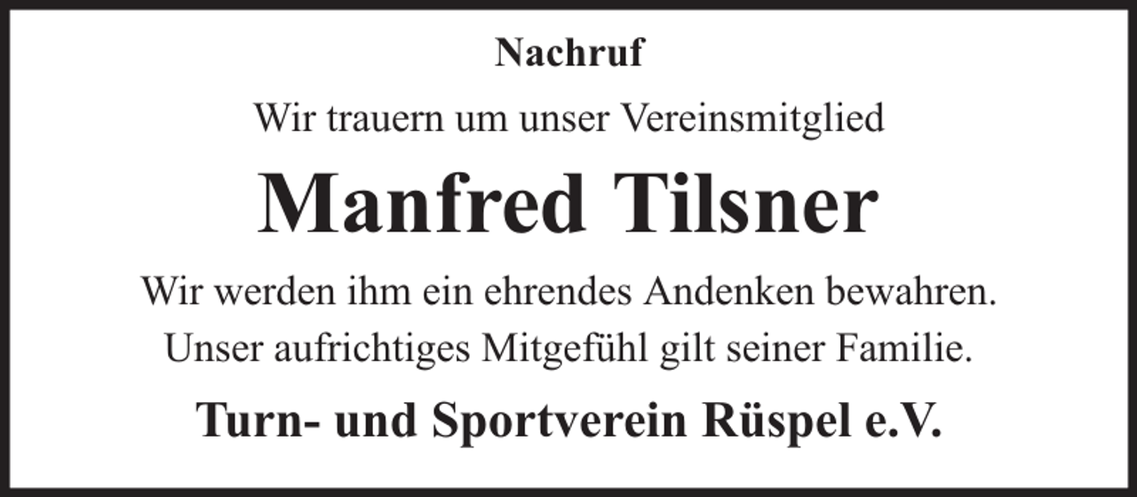 <p>Nachruf<br />Wir trauern um unser Vereinsmitglied</p><p>Manfred Tilsner<br />Wir werden ihm ein ehrendes Andenken bewahren.<br />Unser aufrichtiges Mitgefühl gilt seiner Familie.</p><p>Turn- und Sportverein Rüspel e.V.</p>