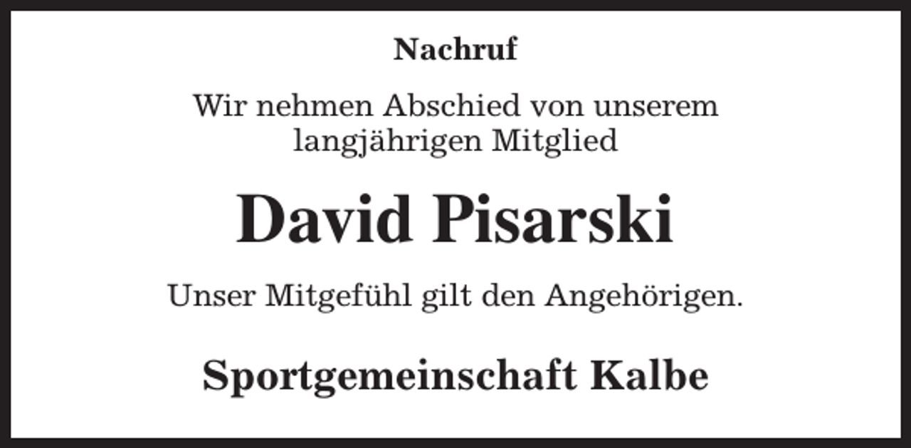 <p>Nachruf<br />Wir nehmen Abschied von unserem<br />langjährigen Mitglied</p><p>David Pisarski<br />Unser Mitgefühl gilt den Angehörigen.</p><p>Sportgemeinschaft Kalbe</p>
