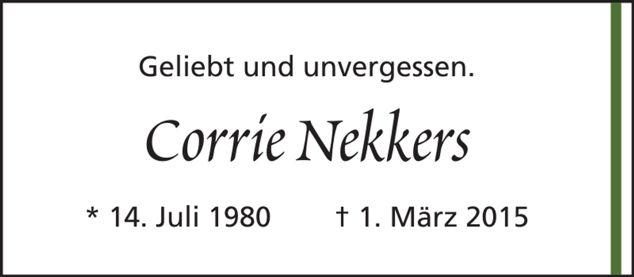 <p>Geliebt und unvergessen.</p><p>Corrie Nekkers<br />* 14. Juli 1980</p><p>† 1. März 2015</p>
