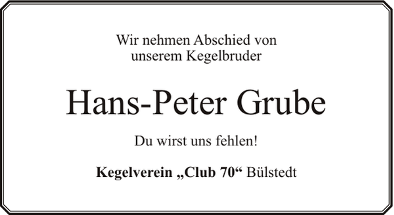 <p>Wir nehmen Abschied von<br />unserem Kegelbruder</p><p>Hans-Peter Grube<br />Du wirst uns fehlen!<br />Kegelverein „Club 70“ Bülstedt</p>