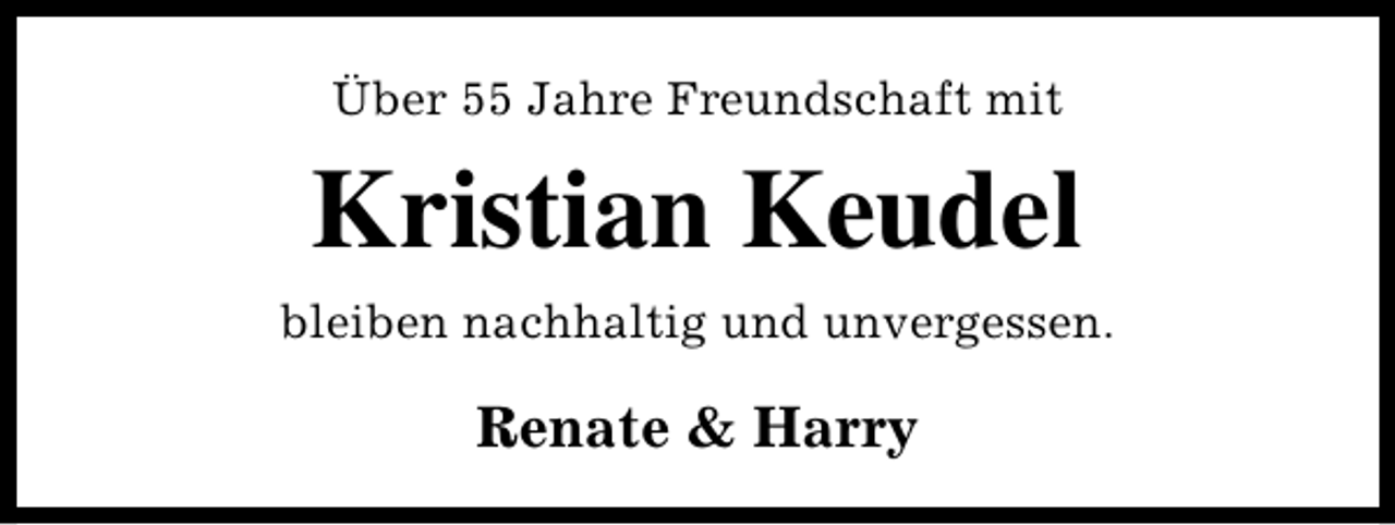 <p>Über 55 Jahre Freundschaft mit</p><p>Kristian Keudel<br />bleiben nachhaltig und unvergessen.</p><p>Renate &amp; Harry</p>