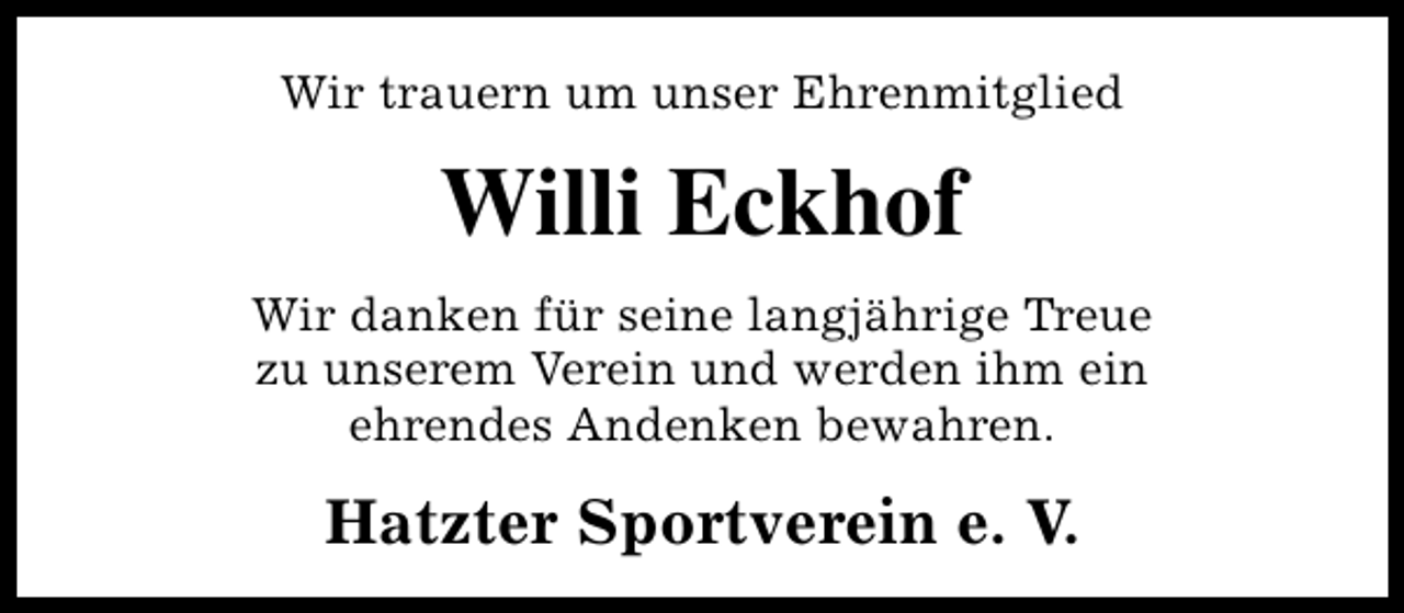 <p>Wir trauern um unser Ehrenmitglied</p><p>Willi Eckhof<br />Wir danken für seine langjährige Treue<br />zu unserem Verein und werden ihm ein<br />ehrendes Andenken bewahren.</p><p>Hatzter Sportverein e. V.</p>