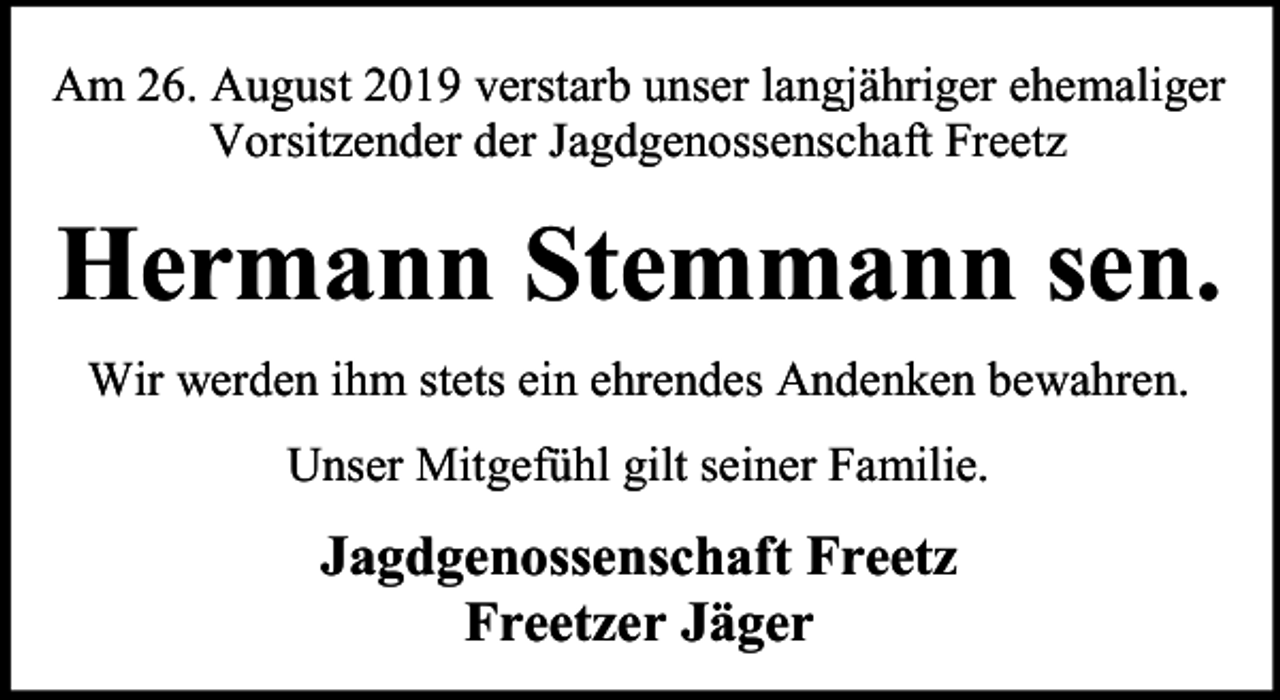 <p>Am 26. August 2019 verstarb unser langjähriger ehemaliger<br />Vorsitzender der Jagdgenossenschaft Freetz</p><p>Hermann Stemmann sen.<br />Wir werden ihm stets ein ehrendes Andenken bewahren.<br />Unser Mitgefühl gilt seiner Familie.</p><p>Jagdgenossenschaft Freetz<br />Freetzer Jäger</p>