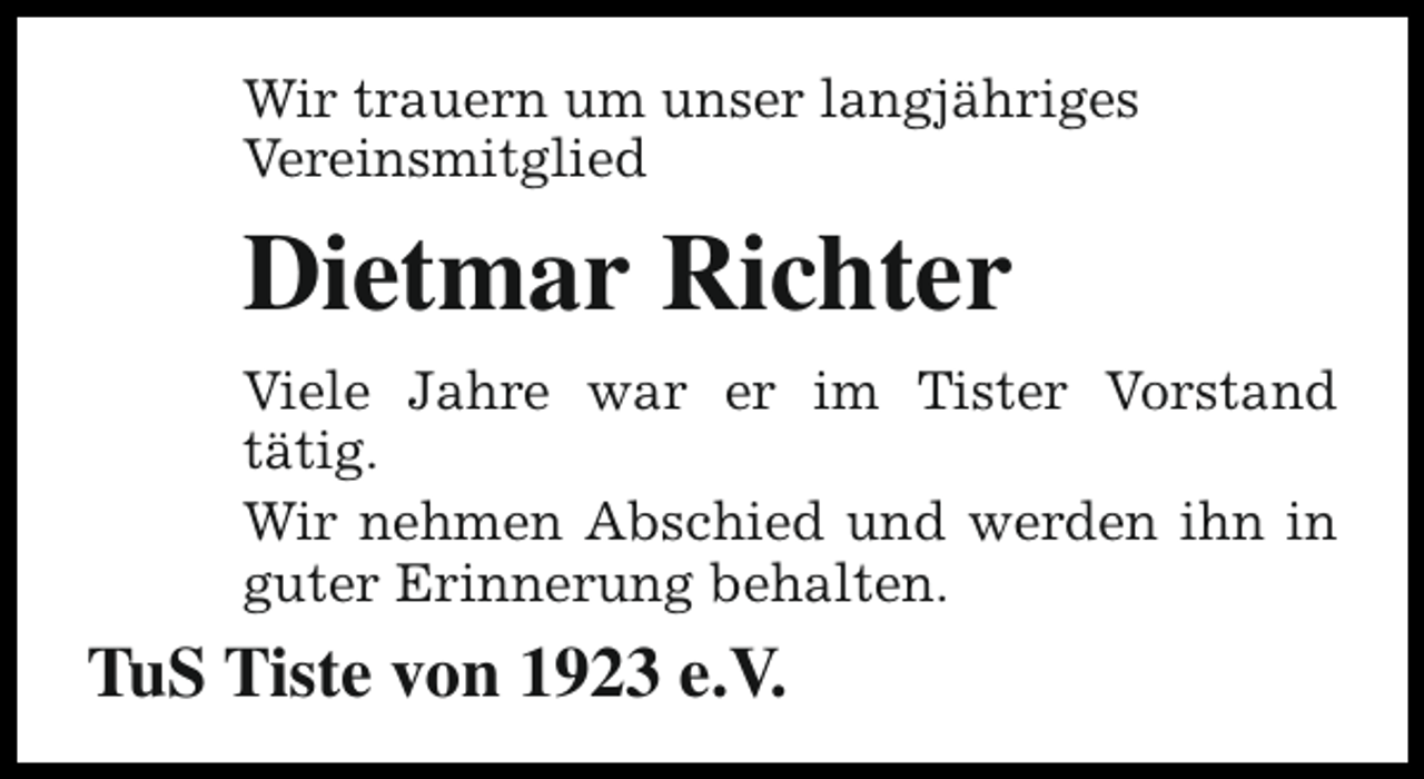 <p>Wir trauern um unser langjähriges<br />Vereinsmitglied</p><p>Dietmar Richter<br />Viele Jahre war er im Tister Vorstand<br />tätig.<br />Wir nehmen Abschied und werden ihn in<br />guter Erinnerung behalten.</p><p>TuS Tiste von 1923 e.V.</p>