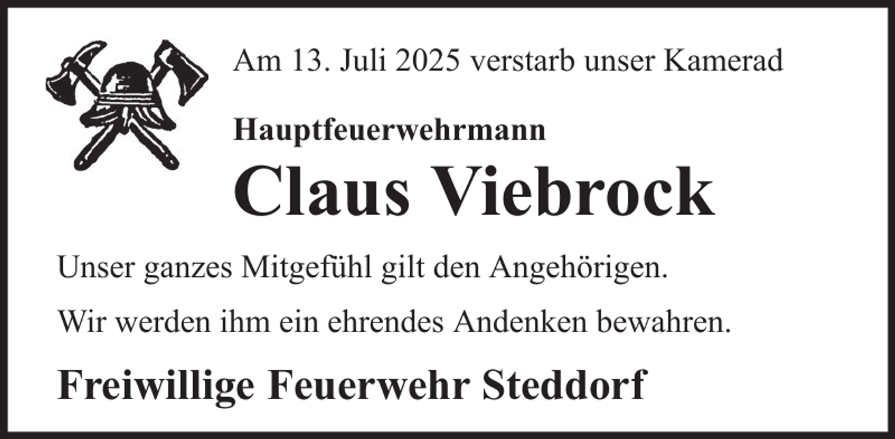 <p>Am 13. Juli 2025 verstarb unser Kamerad<br />Hauptfeuerwehrmann</p>
<p>Claus Viebrock<br />Unser ganzes Mitgefühl gilt den Angehörigen.<br />Wir werden ihm ein ehrendes Andenken bewahren.</p>
<p>Freiwillige Feuerwehr Steddorf</p>