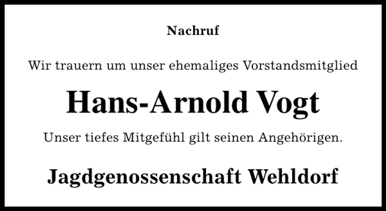 <p>Nachruf<br />Wir trauern um unser ehemaliges Vorstandsmitglied</p><p>Hans-Arnold Vogt<br />Unser tiefes Mitgefühl gilt seinen Angehörigen.</p><p>Jagdgenossenschaft Wehldorf</p>