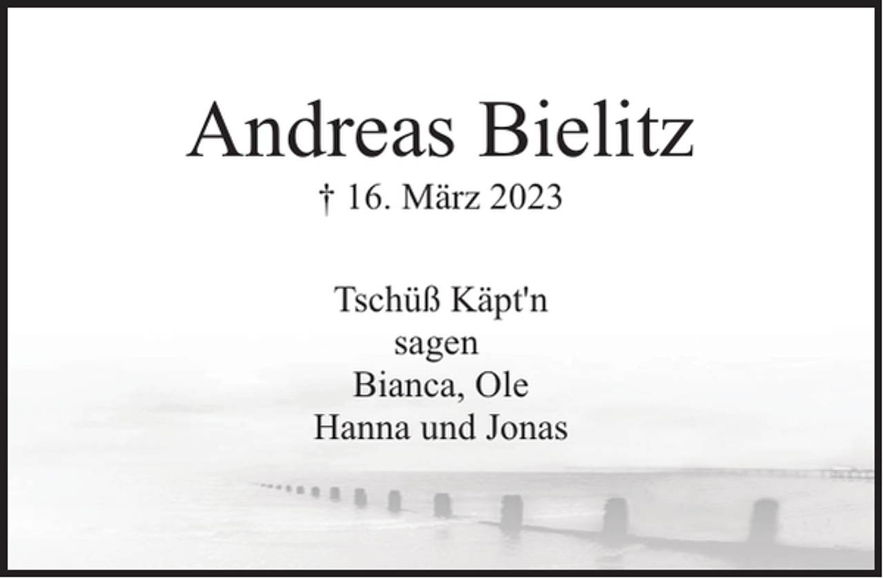 <p>Andreas Bielitz<br />† 16. März 2023</p><p>Tschüß Käpt'n<br />sagen<br />Bianca, Ole<br />Hanna und Jonas</p>