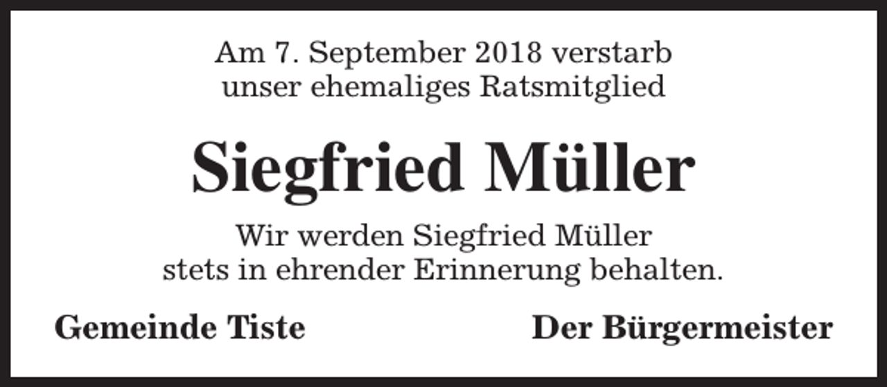 <p>Am 7. September 2018 verstarb<br />unser ehemaliges Ratsmitglied</p><p>Siegfried Müller<br />Wir werden Siegfried Müller<br />stets in ehrender Erinnerung behalten.</p><p>Gemeinde Tiste</p><p>Der Bürgermeister</p>