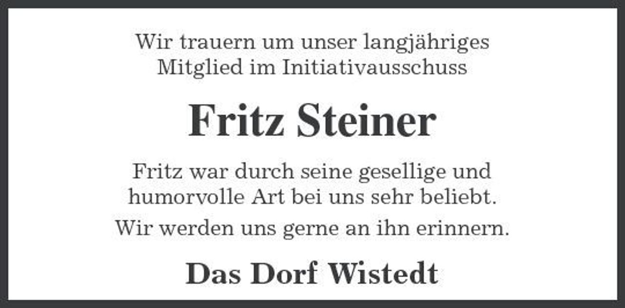 <p>Wir trauern um unser langjähriges Mitglied im Initiativausschuss</p><p>Fritz Steiner<br />Fritz war durch seine gesellige und humorvolle Art bei uns sehr beliebt. Wir werden uns gerne an ihn erinnern.</p><p>Das Dorf Wistedt</p>
