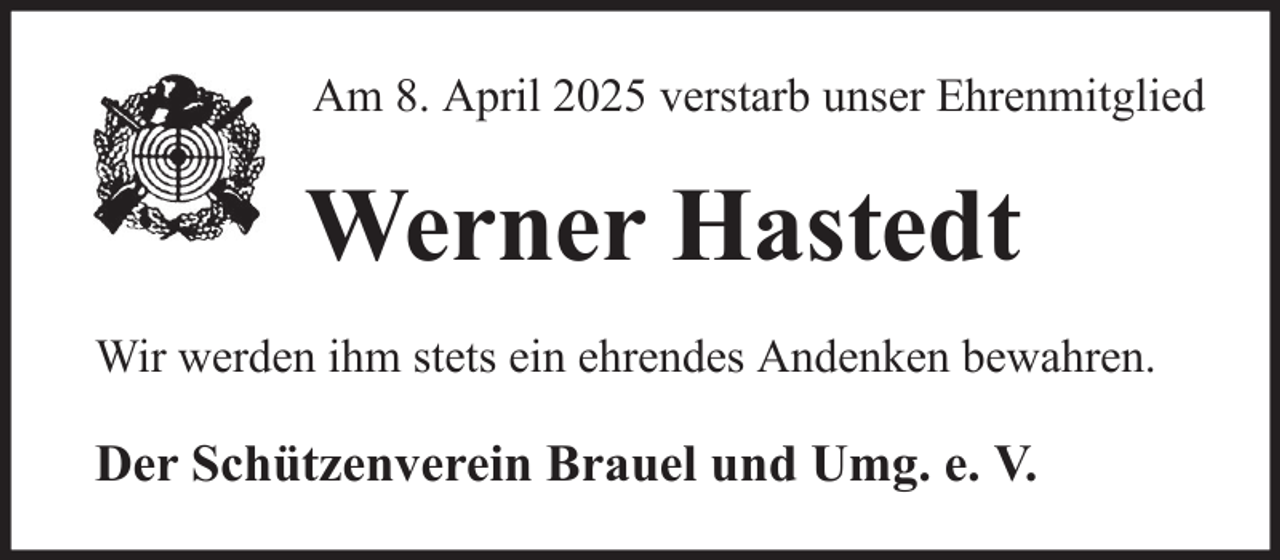 <p>Am 8. April 2025 verstarb unser Ehrenmitglied</p><p>Werner Hastedt<br />Wir werden ihm stets ein ehrendes Andenken bewahren.</p><p>Der Schützenverein Brauel und Umg. e. V.</p>