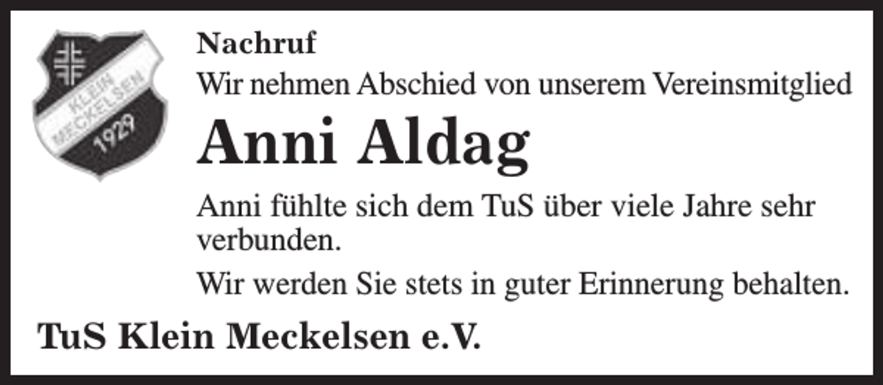 <p>Nachruf</p><p>Wir nehmen Abschied von unserem Vereinsmitglied</p><p>Anni Aldag</p><p>Anni fühlte sich dem TuS über viele Jahre sehr<br />verbunden.<br />Wir werden Sie stets in guter Erinnerung behalten.</p><p>TuS Klein Meckelsen e.V.</p>