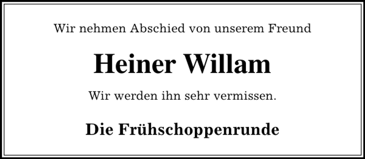<p>Wir nehmen Abschied von unserem Freund</p><p>Heiner Willam<br />Wir werden ihn sehr vermissen.</p><p>Die Frühschoppenrunde</p>