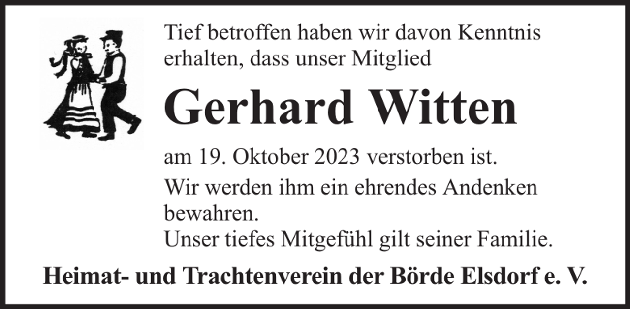 <p>Tief betroffen haben wir davon Kenntnis<br />erhalten, dass unser Mitglied</p><p>Gerhard Witten</p><p>am 19. Oktober 2023 verstorben ist.<br />Wir werden ihm ein ehrendes Andenken<br />bewahren.<br />Unser tiefes Mitgefühl gilt seiner Familie.</p><p>Heimat- und Trachtenverein der Börde Elsdorf e. V.</p>