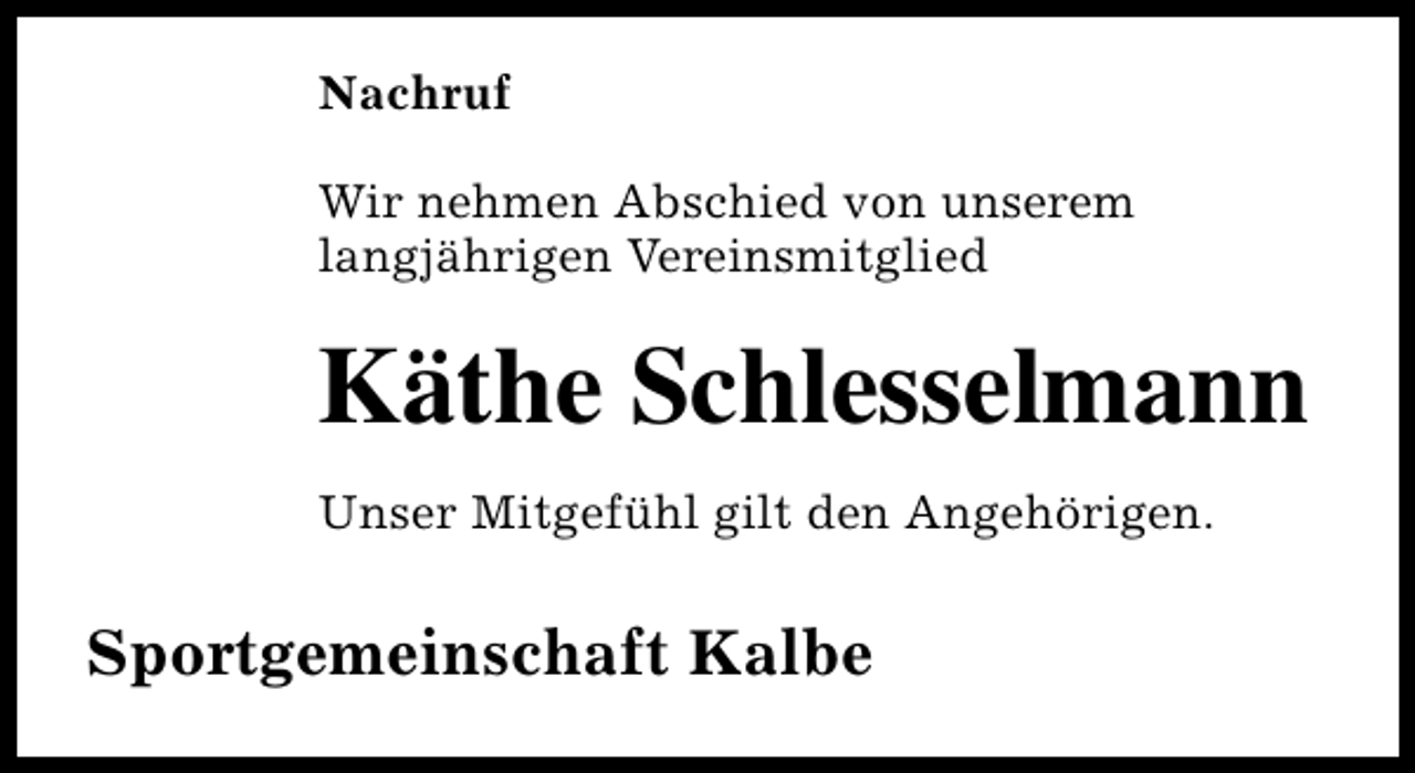 <p>Nachruf<br />Wir nehmen Abschied von unserem<br />langjährigen Vereinsmitglied</p><p>Käthe Schlesselmann<br />Unser Mitgefühl gilt den Angehörigen.</p><p>Sportgemeinschaft Kalbe</p>