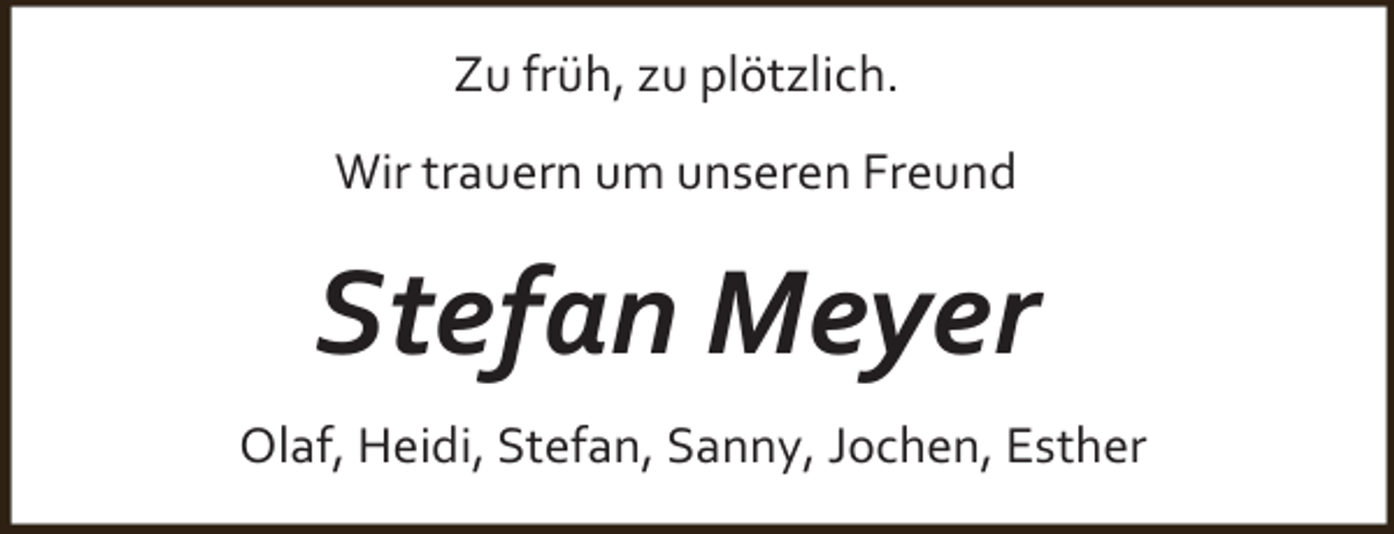 <p>Zu früh, zu plötzlich.<br />Wir trauern um unseren Freund</p><p>Stefan Meyer<br />Olaf, Heidi, Stefan, Sanny, Jochen, Esther</p>
