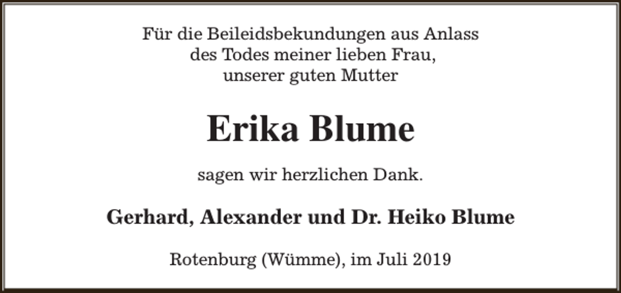 <p>Für die Beileidsbekundungen aus Anlass<br />des Todes meiner lieben Frau,<br />unserer guten Mutter</p><p>Erika Blume<br />sagen wir herzlichen Dank.</p><p>Gerhard, Alexander und Dr. Heiko Blume<br />Rotenburg (Wümme), im Juli 2019</p>
