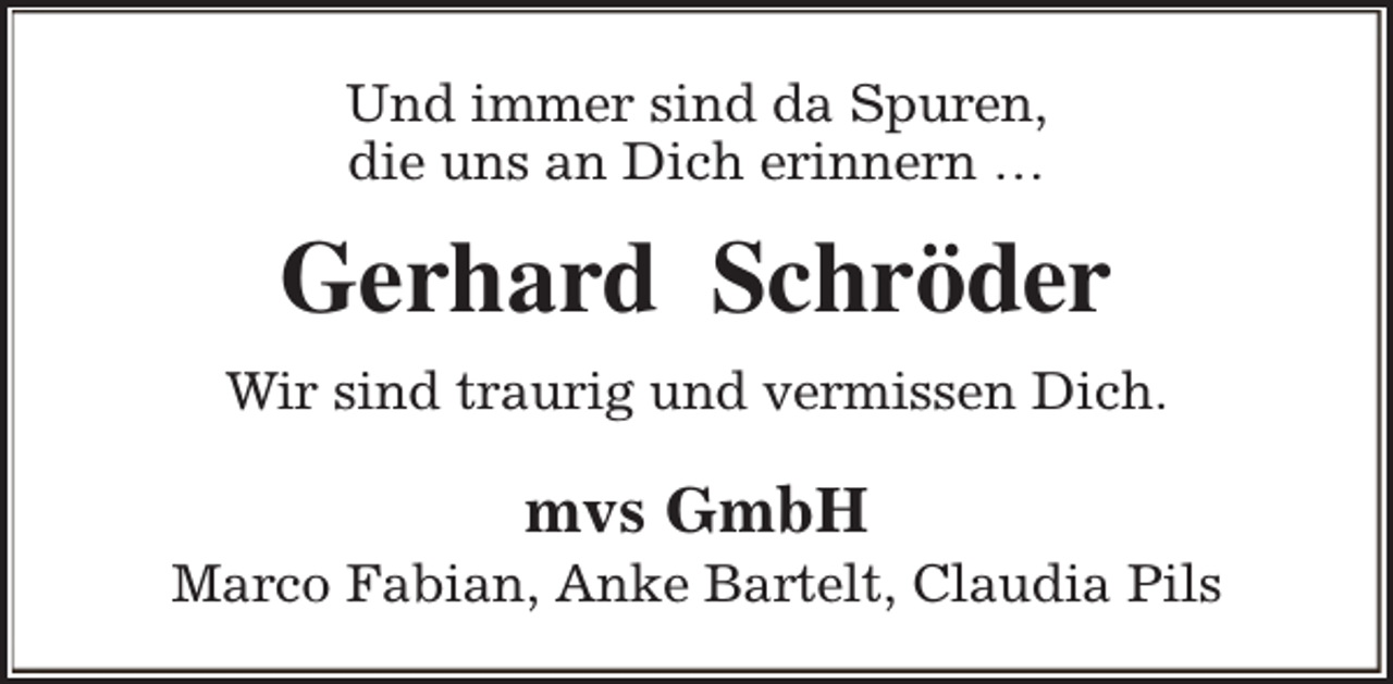 <p>Und immer sind da Spuren,<br />die uns an Dich erinnern …</p><p>Gerhard Schröder<br />Wir sind traurig und vermissen Dich.</p><p>mvs GmbH</p><p>Marco Fabian, Anke Bartelt, Claudia Pils</p>