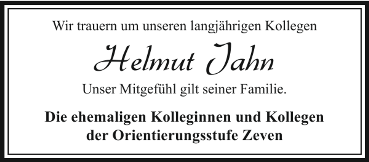 <p>Wir trauern um unseren langjährigen Kollegen</p><p>Helmut Jahn</p><p>Unser Mitgefühl gilt seiner Familie.</p><p>Die ehemaligen Kolleginnen und Kollegen<br />der Orientierungsstufe Zeven</p>