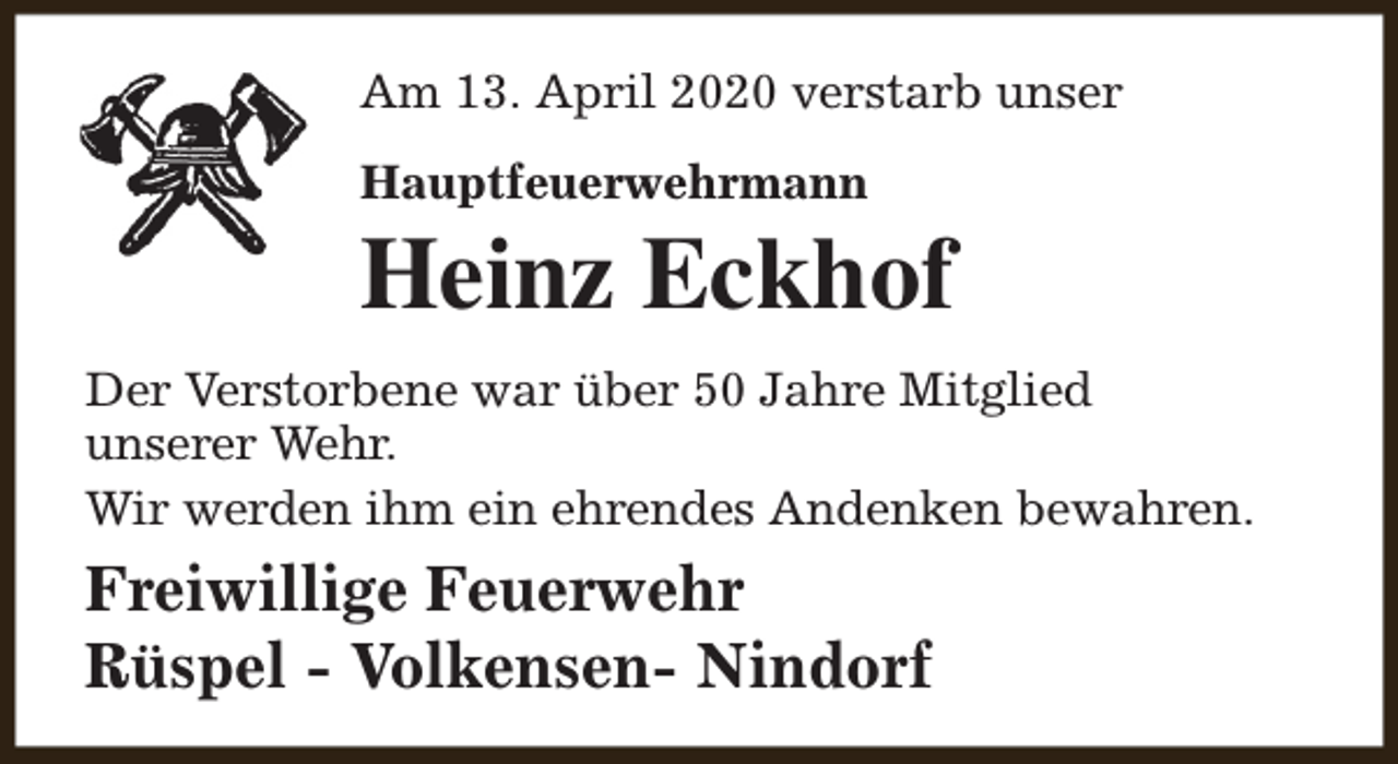 <p>Am 13. April 2020 verstarb unser<br />Hauptfeuerwehrmann</p><p>Heinz Eckhof<br />Der Verstorbene war über 50 Jahre Mitglied<br />unserer Wehr.<br />Wir werden ihm ein ehrendes Andenken bewahren.</p><p>Freiwillige Feuerwehr<br />Rüspel - Volkensen- Nindorf</p>