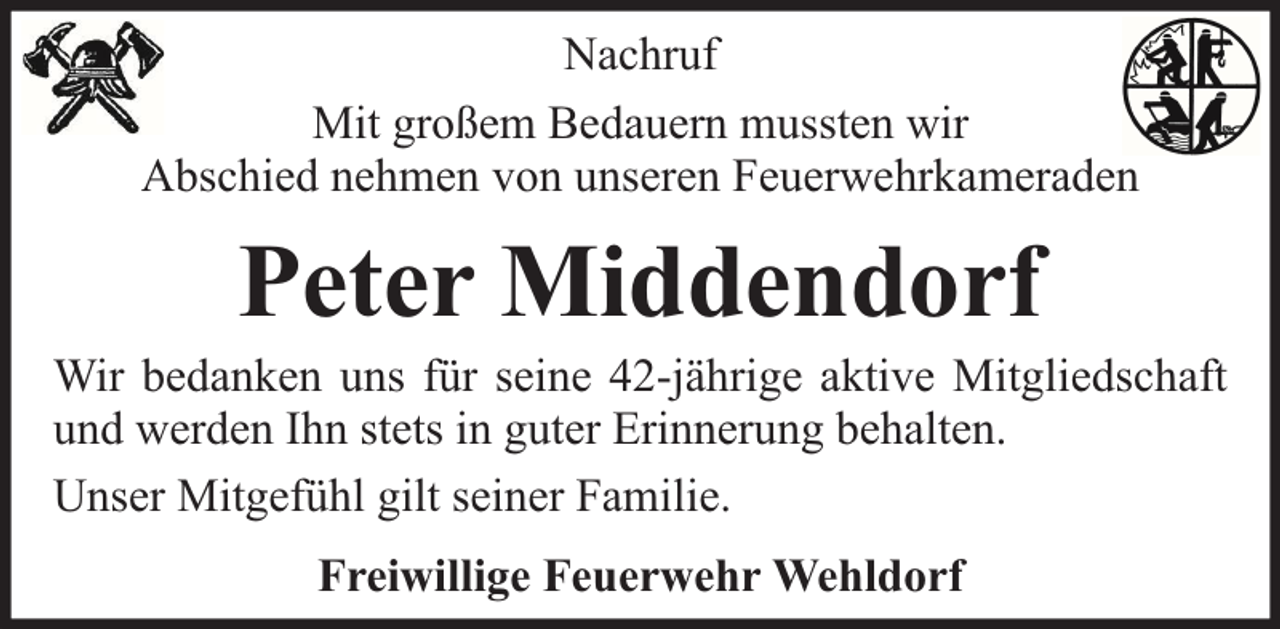<p>Nachruf<br />Mit großem Bedauern mussten wir<br />Abschied nehmen von unseren Feuerwehrkameraden</p><p>Peter Middendorf</p><p>Wir bedanken uns für seine 42-jährige aktive Mitgliedschaft<br />und werden Ihn stets in guter Erinnerung behalten.<br />Unser Mitgefühl gilt seiner Familie.<br />Freiwillige Feuerwehr Wehldorf</p>