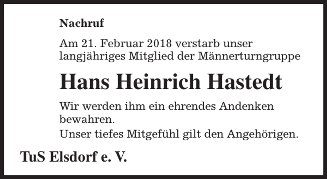 <p>Nachruf<br />Am 21. Februar 2018 verstarb unser<br />langjähriges Mitglied der Männerturngruppe</p><p>Hans Heinrich Hastedt<br />Wir werden ihm ein ehrendes Andenken<br />bewahren.<br />Unser tiefes Mitgefühl gilt den Angehörigen.</p><p>TuS Elsdorf e. V.</p>
