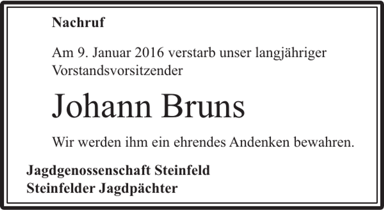 <p>Nachruf<br />Am 9. Januar 2016 verstarb unser langjähriger<br />Vorstandsvorsitzender</p><p>Johann Bruns<br />Wir werden ihm ein ehrendes Andenken bewahren.<br />Jagdgenossenschaft Steinfeld<br />Steinfelder Jagdpächter</p>
