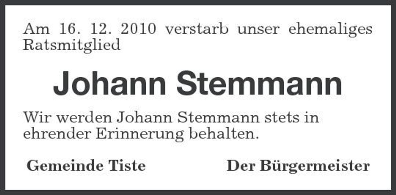 <p>Am 16. 12. 2010 verstarb unser ehemaliges Ratsmitglied<br />Johann Stemmann<br />Wir werden Johann Stemmann stets in<br />ehrender Erinnerung behalten.<br />Gemeinde Tiste Der Bürgermeister</p>