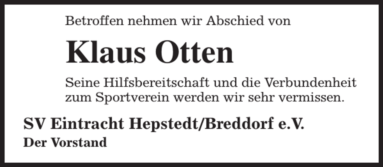 <p>Betroffen nehmen wir Abschied von</p><p>Klaus Otten<br />Seine Hilfsbereitschaft und die Verbundenheit<br />zum Sportverein werden wir sehr vermissen.</p><p>SV Eintracht Hepstedt/Breddorf e.V.<br />Der Vorstand</p>