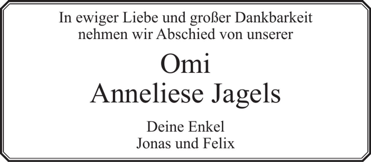 <p>In ewiger Liebe und großer Dankbarkeit<br />nehmen wir Abschied von unserer</p><p>Omi<br />Anneliese Jagels<br />Deine Enkel<br />Jonas und Felix</p>