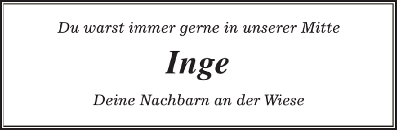 <p>Du warst immer gerne in unserer Mitte</p><p>Inge<br />Deine Nachbarn an der Wiese</p>