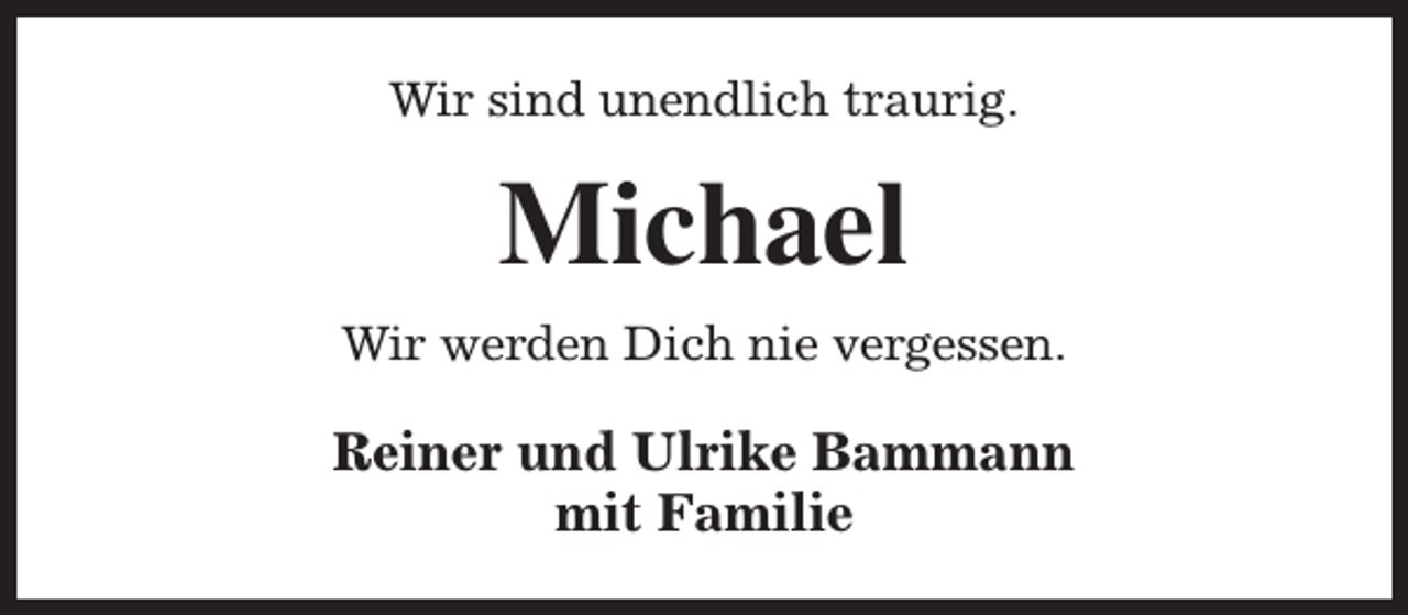 <p>Wir sind unendlich traurig.</p><p>Michael<br />Wir werden Dich nie vergessen.</p><p>Reiner und Ulrike Bammann<br />mit Familie</p>